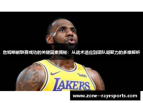 詹姆斯新联赛成功的关键因素揭秘：从战术适应到团队凝聚力的多维解析