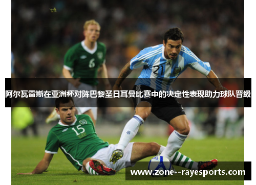 阿尔瓦雷斯在亚洲杯对阵巴黎圣日耳曼比赛中的决定性表现助力球队晋级