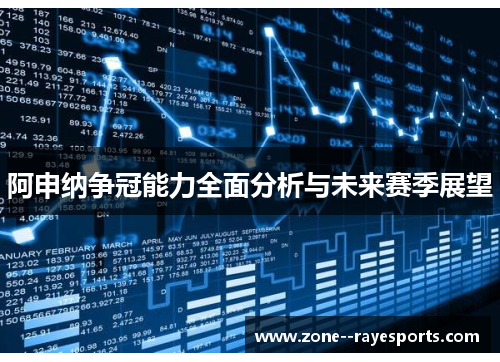 阿申纳争冠能力全面分析与未来赛季展望 阿申纳争冠能力全面分析与未来赛季展望