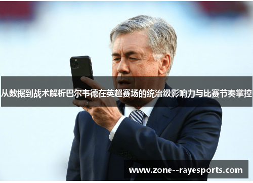 从数据到战术解析巴尔韦德在英超赛场的统治级影响力与比赛节奏掌控